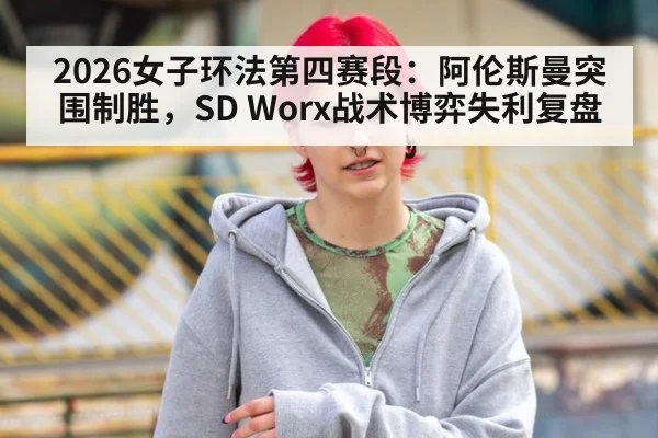 2026女子环法第四赛段：阿伦斯曼突围制胜，SD Worx战术博弈失利复盘（jiuyouhui）