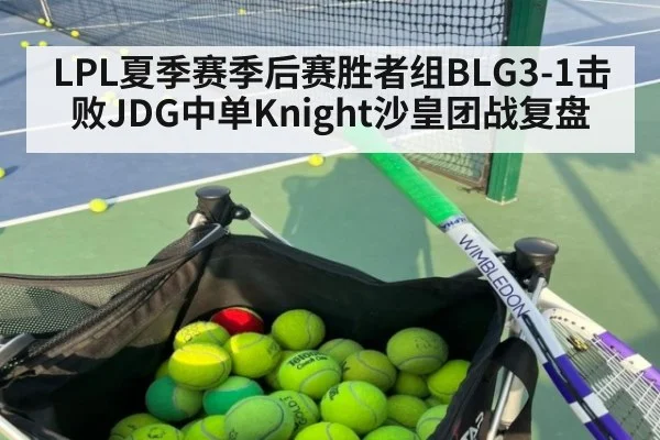 LPL夏季赛季后赛胜者组BLG3-1击败JDG中单Knight沙皇团战复盘（jiuyouhui）