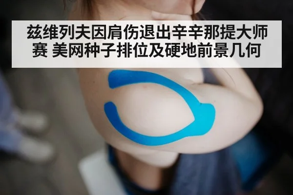 兹维列夫因肩伤退出辛辛那提大师赛 美网种子排位及硬地前景几何 | j9.com