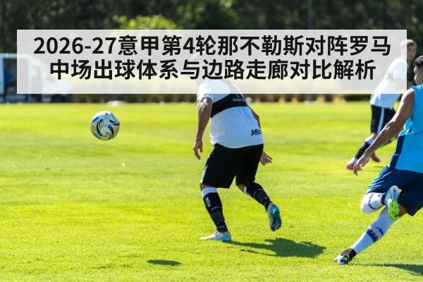 2026-27意甲第4轮那不勒斯对阵罗马 中场出球体系与边路走廊对比解析
