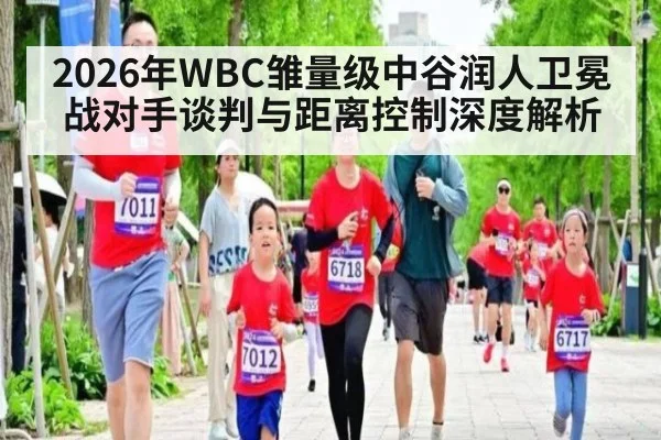 2026年WBC雏量级中谷润人卫冕战对手谈判与距离控制深度解析 | j9.com