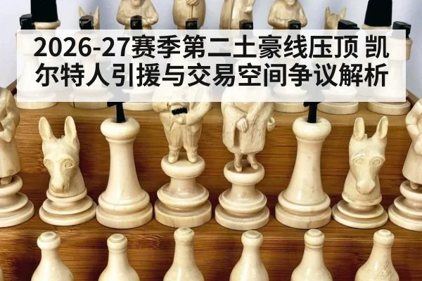2026-27赛季第二土豪线压顶 凯尔特人引援与交易空间争议解析