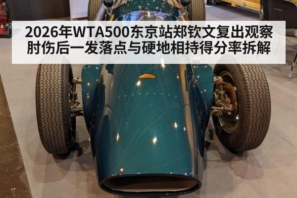 2026年WTA500东京站郑钦文复出观察 肘伤后一发落点与硬地相持得分率拆解（jiuyouhui）