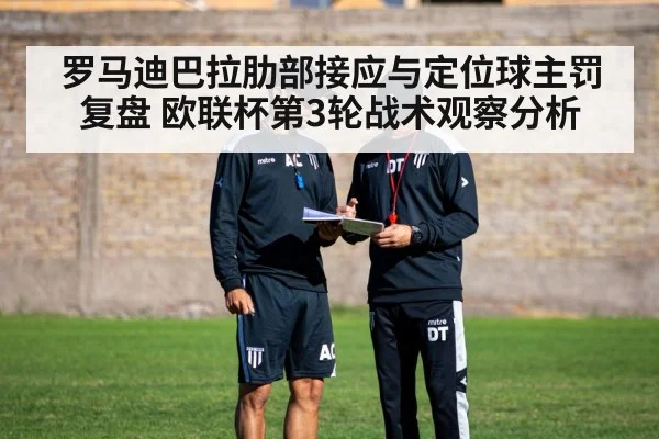 罗马迪巴拉肋部接应与定位球主罚复盘 欧联杯第3轮战术观察分析