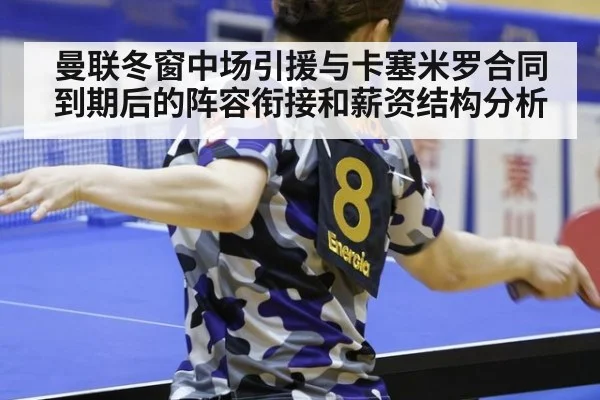 曼联冬窗中场引援与卡塞米罗合同到期后的阵容衔接和薪资结构分析 - jiuyouhui